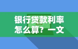 银行贷款利率怎么算？一文搞懂利率计算公式与省钱技巧