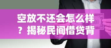 空放不还会怎么样？揭秘民间借贷背后的隐形风险