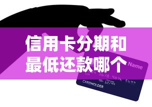 信用卡分期和最低还款哪个更划算？贷款用户必看深度解析
