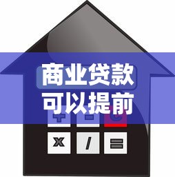 商业贷款可以提前还款吗？提前还贷的利弊与操作技巧