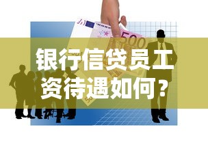 银行信贷员工资待遇如何？揭秘贷款类岗位收入与职业发展前景