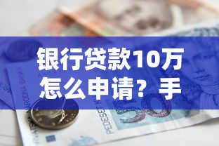 银行贷款10万怎么申请？手把手教你搞懂流程条件全解析