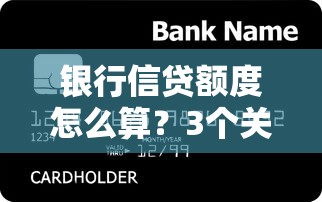 银行信贷额度怎么算？3个关键因素+实战技巧帮你提升贷款额度
