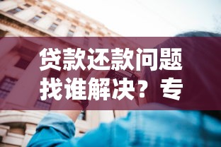 贷款还款问题找谁解决？专业客服电话使用技巧大揭秘