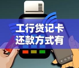 工行贷记卡还款方式有哪些？详细步骤与注意事项