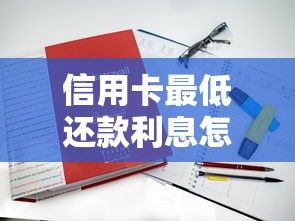 信用卡最低还款利息怎么算？避坑指南+真实案例解析
