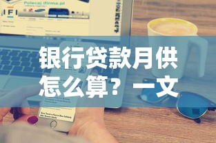 银行贷款月供怎么算？一文讲透计算公式与省钱技巧