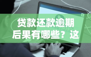 贷款还款逾期后果有哪些？这些应对策略帮你减轻压力