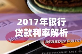 2017年银行贷款利率解析：当年这些变化影响你的钱包