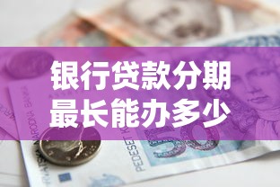 银行贷款分期最长能办多少年？分期期限答疑指南