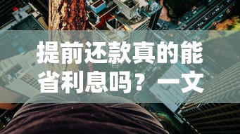 提前还款真的能省利息吗？一文解析贷款省钱的秘密