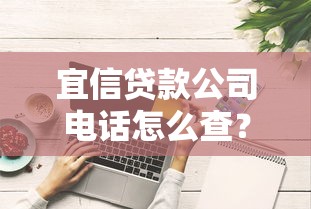 宜信贷款公司电话怎么查？这些正规咨询渠道要记牢！
