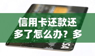 信用卡还款还多了怎么办？多还资金处理技巧全攻略