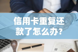 信用卡重复还款了怎么办？手滑多还了款补救攻略