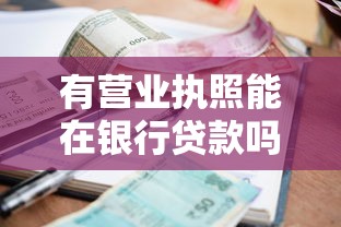 有营业执照能在银行贷款吗？个体户和企业主必看的申请攻略
