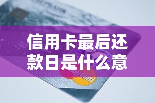 信用卡最后还款日是什么意思？搞懂规则避免被罚息