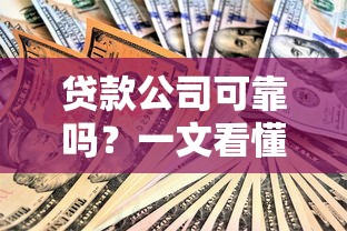 贷款公司可靠吗？一文看懂避坑技巧和正规平台判断方法