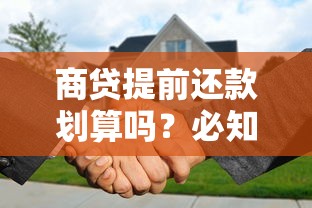 商贷提前还款划算吗？必知的省钱攻略与风险分析