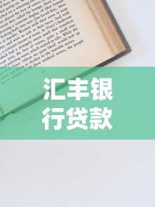 汇丰银行贷款怎么申请？条件、流程与优势全解析！