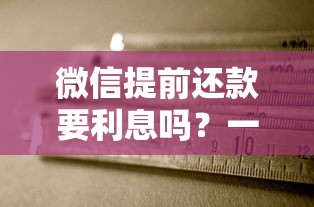 微信提前还款要利息吗？一文说清手续费规则与适用场景