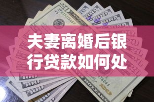 夫妻离婚后银行贷款如何处理？财产分割与债务分配必知要点