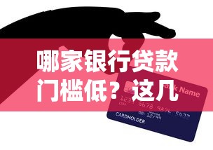 哪家银行贷款门槛低？这几家银行借钱更容易通过！
