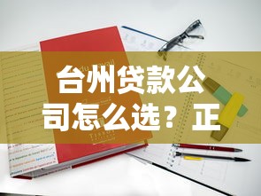 台州贷款公司怎么选？正规渠道+灵活方案全解析