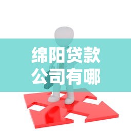 绵阳贷款公司有哪些靠谱选择？本地人推荐这几类机构