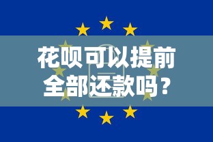 花呗可以提前全部还款吗？一文看懂利弊与操作技巧