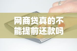 网商贷真的不能提前还款吗？一文说清规则和应对技巧