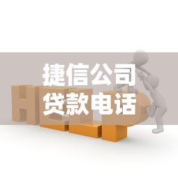 捷信公司贷款电话服务流程详解！怎么联系客服更高效？