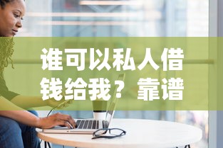 谁可以私人借钱给我？靠谱渠道盘点及注意事项解析