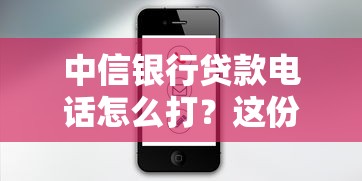 中信银行贷款电话怎么打?这份指南帮你省心省力! 中信银行贷款电话怎么打?这份指南帮你省心省力!