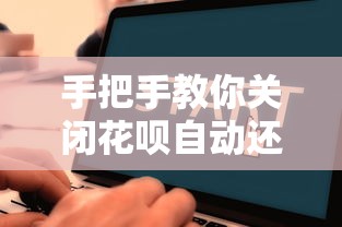 手把手教你关闭花呗自动还款功能，操作流程全解析！