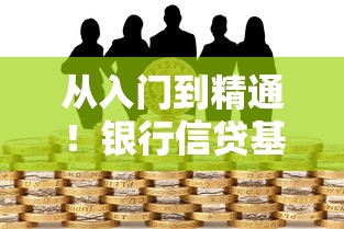 从入门到精通！银行信贷基础知识全解析，贷款小白必看的避坑指南