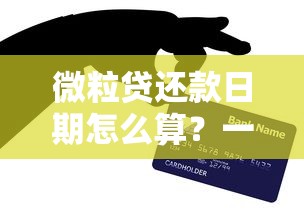 微粒贷还款日期怎么算？一文搞懂规则与调整技巧