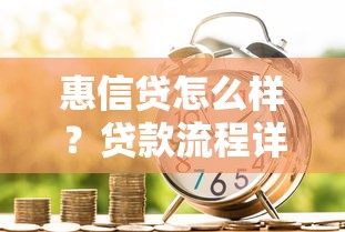 惠信贷怎么样？贷款流程详解+真实用户评价，额度利率全解析！