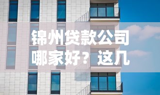 锦州贷款公司哪家好？这几点帮你避开坑，选到靠谱机构！
