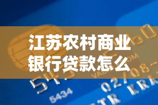 江苏农村商业银行贷款怎么申请？条件、流程和利率政策全解析