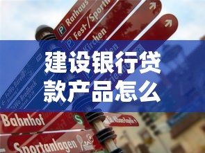 建设银行贷款产品怎么样？个人住房贷款、企业融资攻略全解析！