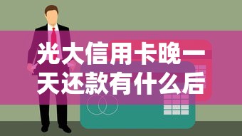 光大信用卡晚一天还款有什么后果？影响征信吗？补救方法全解析！