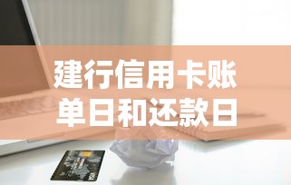 建行信用卡账单日和还款日必知要点，贷款用户必看攻略！