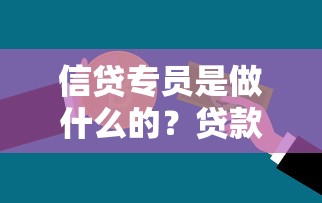 信贷专员是做什么的？贷款流程中的关键角色解析