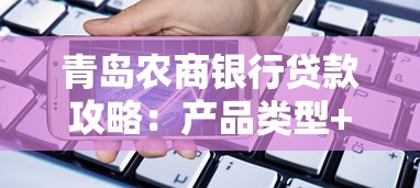 青岛农商银行贷款攻略：产品类型+申请流程+注意事项全解析