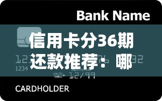信用卡分36期还款推荐：哪些银行支持长期分期？办理攻略全解析！