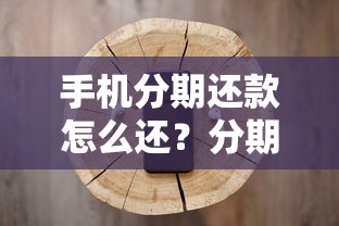 手机分期还款怎么还？分期攻略、还款流程和避坑技巧全解析
