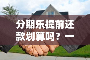 分期乐提前还款划算吗？一文搞懂利弊与操作技巧！