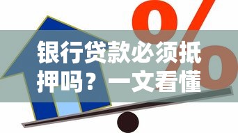 银行贷款必须抵押吗？一文看懂无抵押贷款与抵押贷款区别