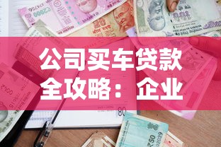 公司买车贷款全攻略：企业购车融资方案解析与避坑指南