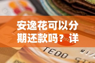安逸花可以分期还款吗？详细解答分期政策与使用技巧
